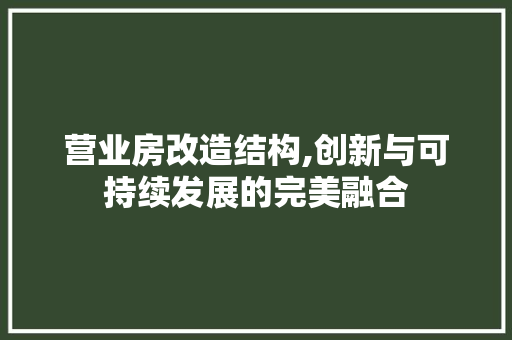 营业房改造结构,创新与可持续发展的完美融合