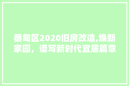 蔡甸区2020旧房改造,焕新家园，谱写新时代宜居篇章