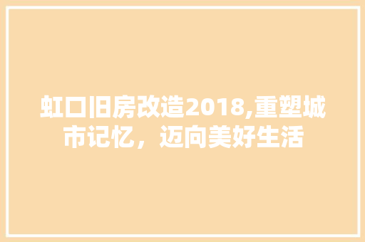 虹口旧房改造2018,重塑城市记忆，迈向美好生活