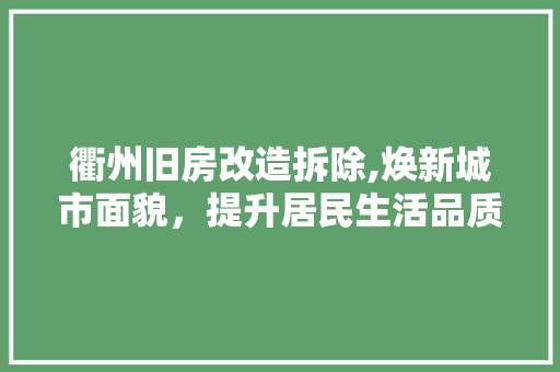 衢州旧房改造拆除,焕新城市面貌，提升居民生活品质
