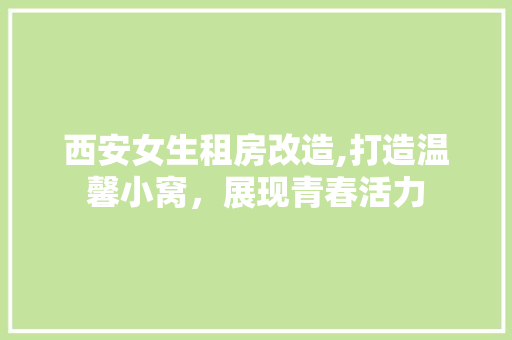 西安女生租房改造,打造温馨小窝，展现青春活力