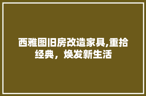 西雅图旧房改造家具,重拾经典，焕发新生活