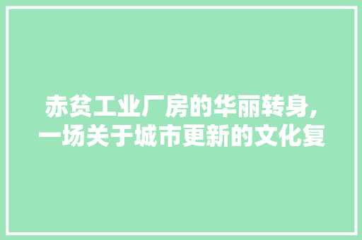 赤贫工业厂房的华丽转身,一场关于城市更新的文化复兴之旅