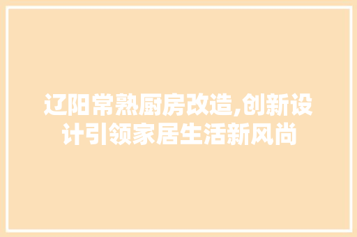 辽阳常熟厨房改造,创新设计引领家居生活新风尚