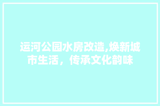 运河公园水房改造,焕新城市生活，传承文化韵味