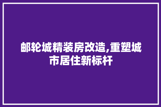 邮轮城精装房改造,重塑城市居住新标杆