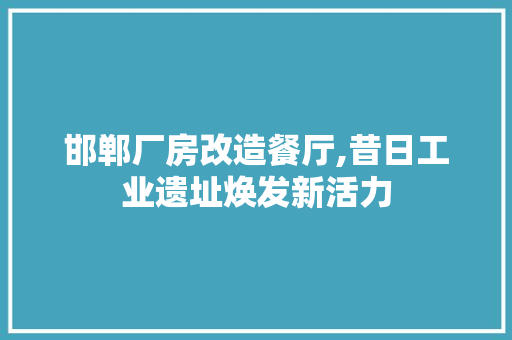 邯郸厂房改造餐厅,昔日工业遗址焕发新活力