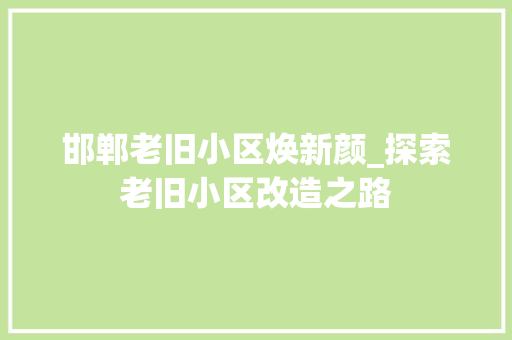 邯郸老旧小区焕新颜_探索老旧小区改造之路