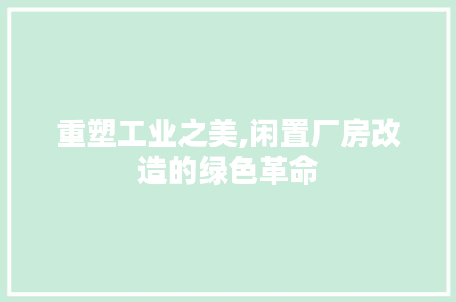 重塑工业之美,闲置厂房改造的绿色革命