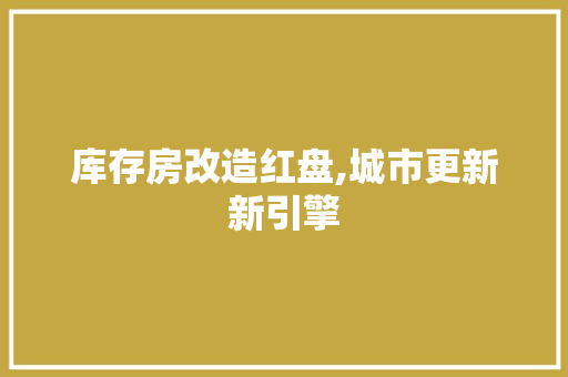 库存房改造红盘,城市更新新引擎