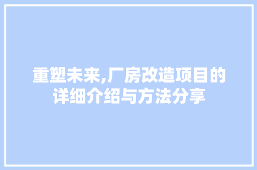 重塑未来,厂房改造项目的详细介绍与方法分享