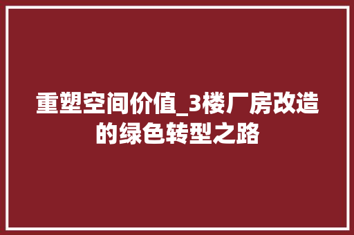 重塑空间价值_3楼厂房改造的绿色转型之路