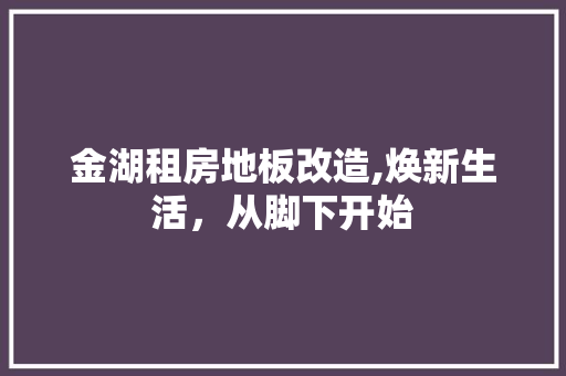 金湖租房地板改造,焕新生活，从脚下开始