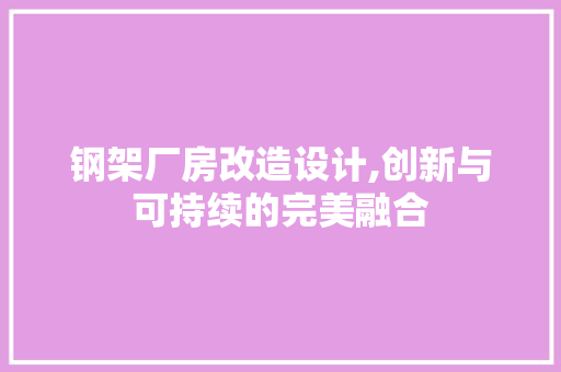 钢架厂房改造设计,创新与可持续的完美融合