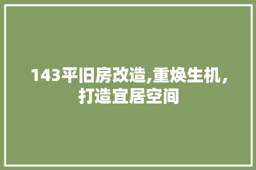 143平旧房改造,重焕生机，打造宜居空间