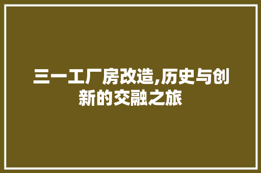三一工厂房改造,历史与创新的交融之旅