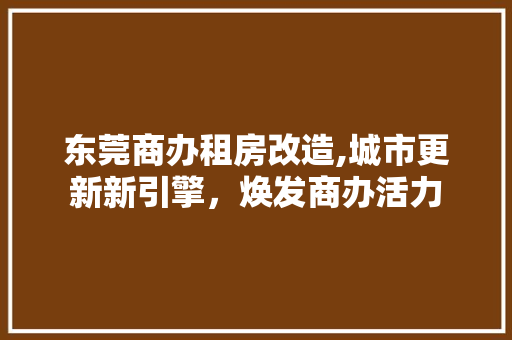 东莞商办租房改造,城市更新新引擎，焕发商办活力