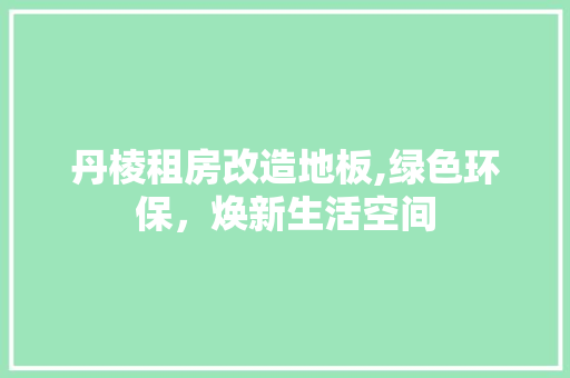 丹棱租房改造地板,绿色环保，焕新生活空间