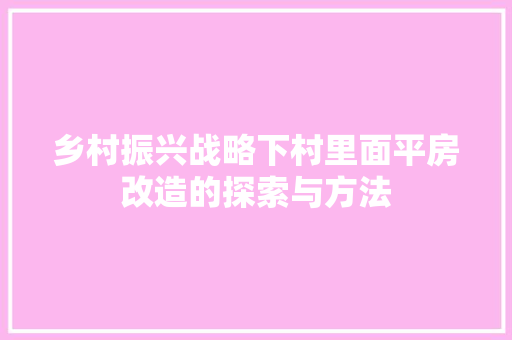 乡村振兴战略下村里面平房改造的探索与方法
