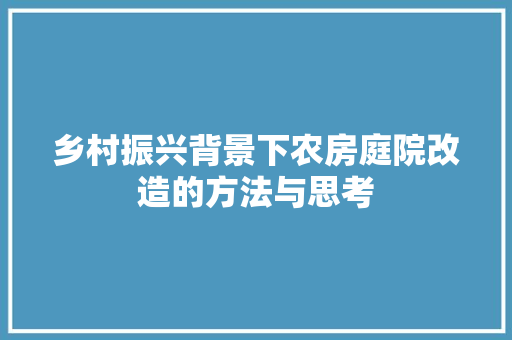 乡村振兴背景下农房庭院改造的方法与思考