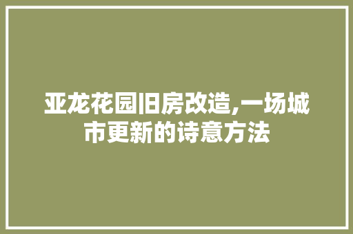 亚龙花园旧房改造,一场城市更新的诗意方法