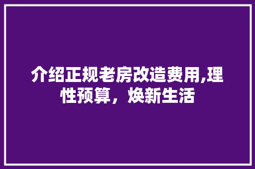 介绍正规老房改造费用,理性预算，焕新生活