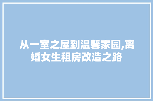 从一室之屋到温馨家园,离婚女生租房改造之路