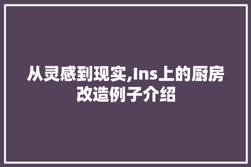 从灵感到现实,Ins上的厨房改造例子介绍