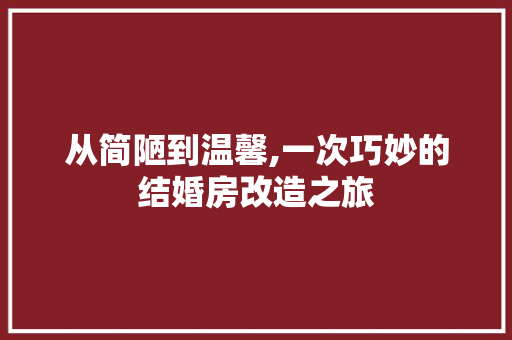 从简陋到温馨,一次巧妙的结婚房改造之旅