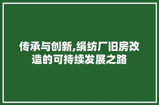 传承与创新,绢纺厂旧房改造的可持续发展之路