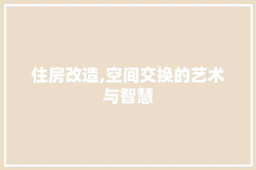 住房改造,空间交换的艺术与智慧