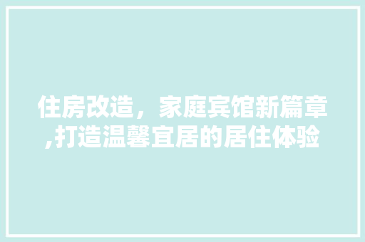 住房改造，家庭宾馆新篇章,打造温馨宜居的居住体验