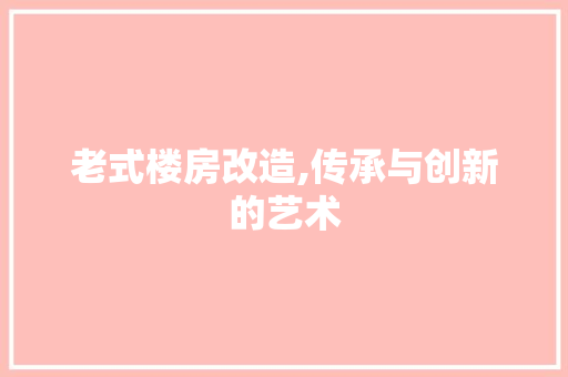 老式楼房改造,传承与创新的艺术