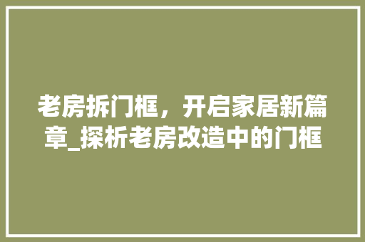 老房拆门框，开启家居新篇章_探析老房改造中的门框拆除与设计