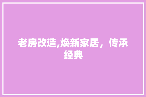 老房改造,焕新家居，传承经典
