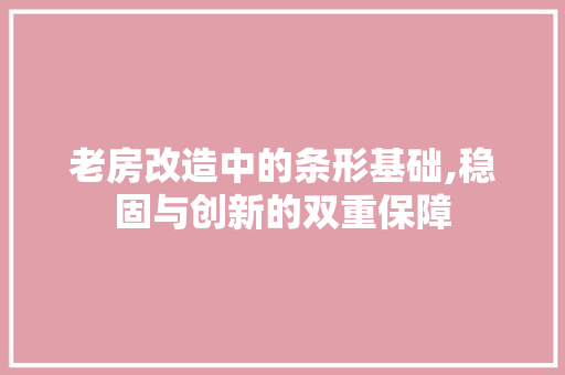 老房改造中的条形基础,稳固与创新的双重保障