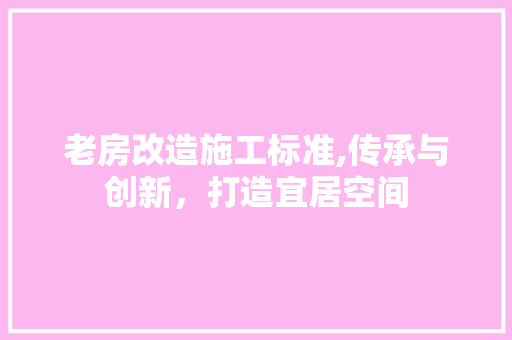 老房改造施工标准,传承与创新，打造宜居空间