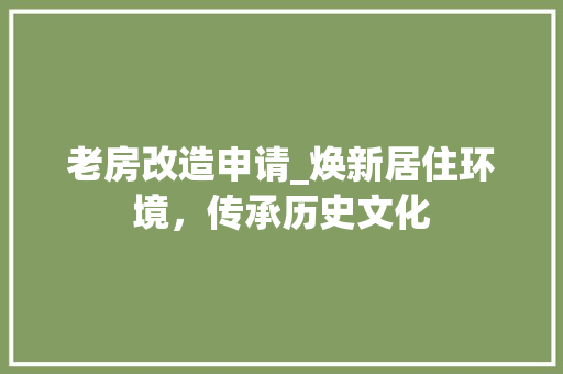 老房改造申请_焕新居住环境，传承历史文化