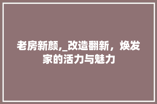 老房新颜,_改造翻新，焕发家的活力与魅力