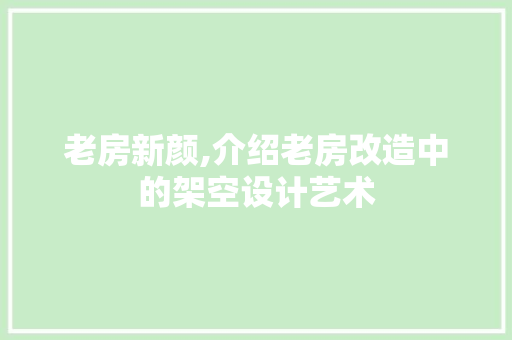 老房新颜,介绍老房改造中的架空设计艺术