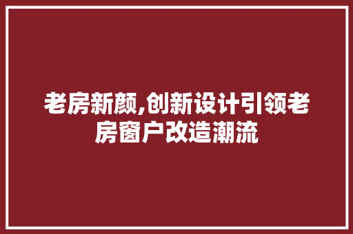 老房新颜,创新设计引领老房窗户改造潮流