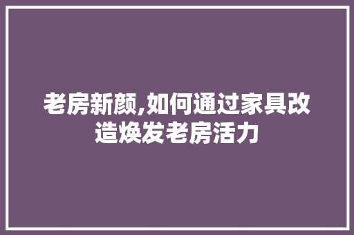 老房新颜,如何通过家具改造焕发老房活力