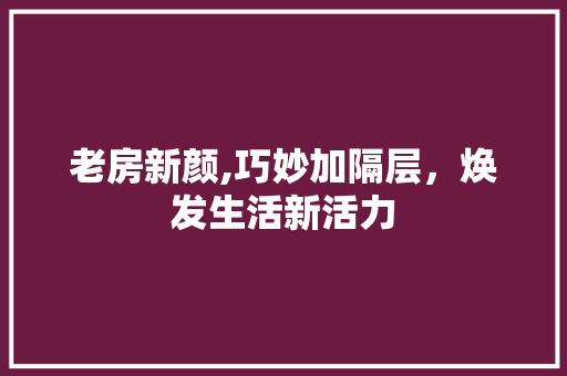老房新颜,巧妙加隔层，焕发生活新活力