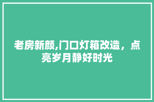 老房新颜,门口灯箱改造，点亮岁月静好时光