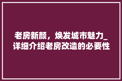 老房新颜，焕发城市魅力_详细介绍老房改造的必要性及趋势