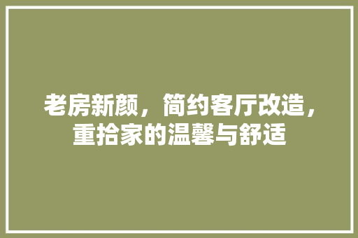 老房新颜，简约客厅改造，重拾家的温馨与舒适