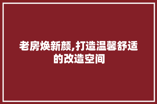 老房焕新颜,打造温馨舒适的改造空间
