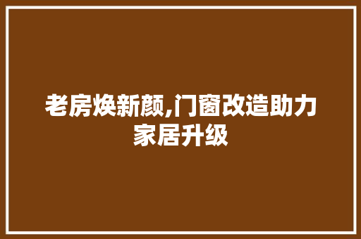 老房焕新颜,门窗改造助力家居升级