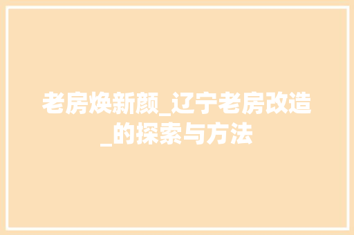 老房焕新颜_辽宁老房改造_的探索与方法