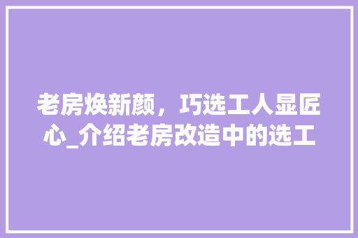 老房焕新颜，巧选工人显匠心_介绍老房改造中的选工之路